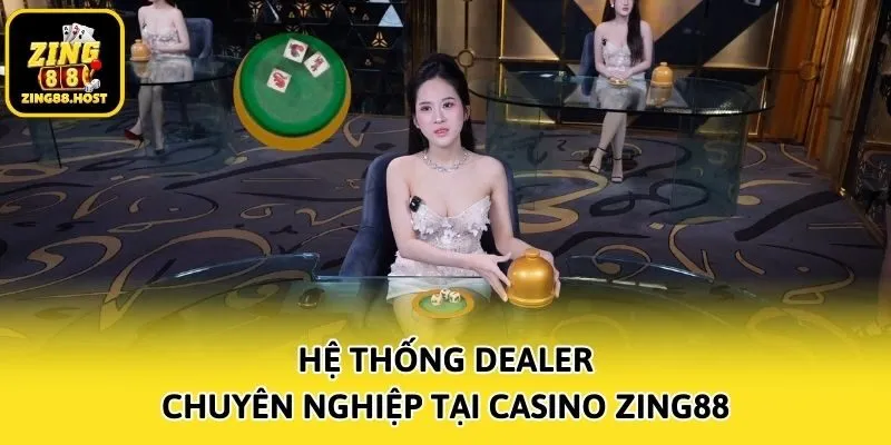 Hệ thống Dealer chuyên nghiệp tại Casino Zing88