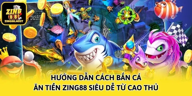 Hướng Dẫn Cách Bắn Cá Ăn Tiền Zing88 Siêu Dễ Từ Cao Thủ