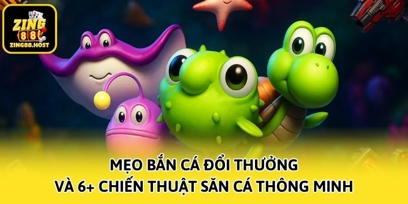 Mẹo Bắn Cá Đổi Thưởng Zing88 Và 6+ Chiến Thuật Săn Cá Thông Minh