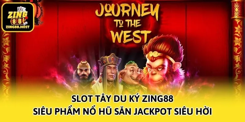 Slot Tây Du Ký Zing88 - Siêu Phẩm Nổ Hũ Săn Jackpot Siêu Hời
