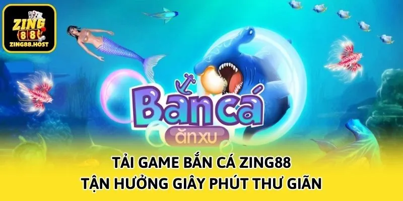 Tải game bắn cá Zing88 tận hưởng giây phút thư giãn