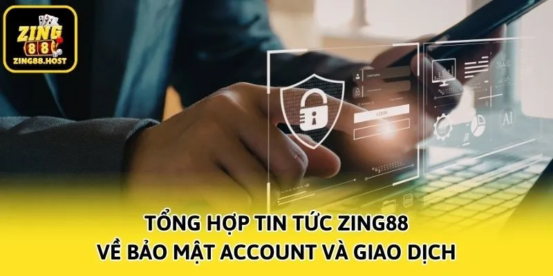 Tổng hợp tin tức Zing88 về bảo mật account và giao dịch