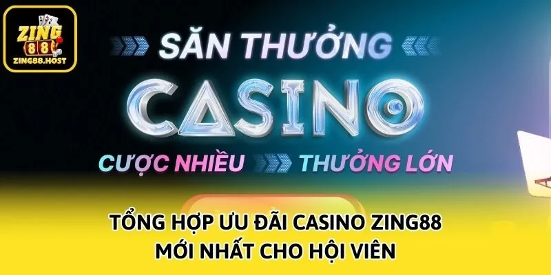 Tổng hợp ưu đãi Casino Zing88 mới nhất cho hội viên